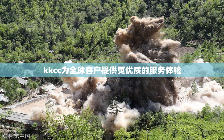kkcc为全球客户提供更优质的服务体验
