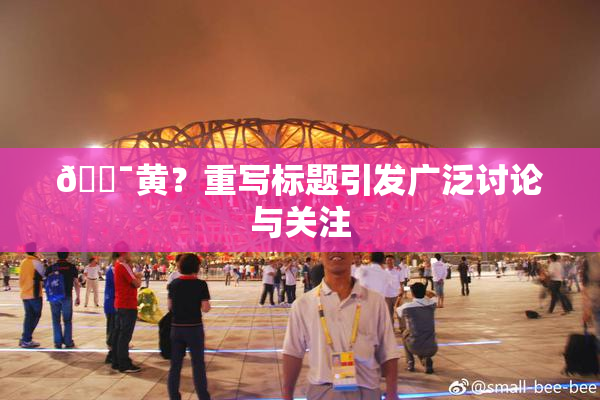 🔯黄？重写标题引发广泛讨论与关注