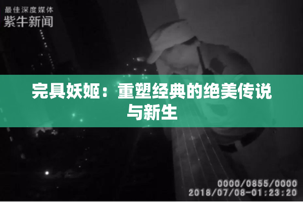 完具妖姬：重塑经典的绝美传说与新生
