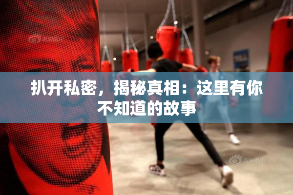 扒开私密，揭秘真相：这里有你不知道的故事