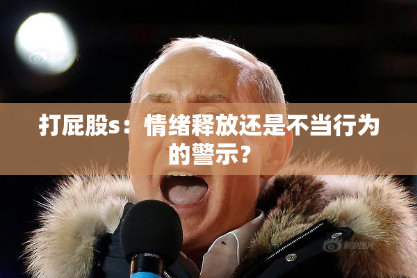 打屁股s：情绪释放还是不当行为的警示？
