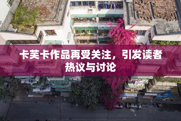 卡芙卡作品再受关注，引发读者热议与讨论