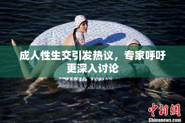 成人性生交引发热议，专家呼吁更深入讨论