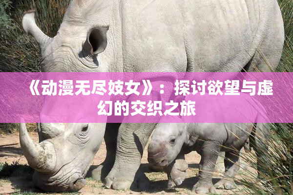 《动漫无尽妓女》：探讨欲望与虚幻的交织之旅