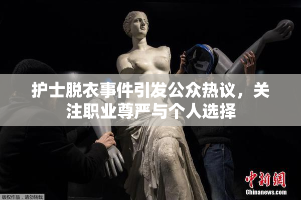 护士脱衣事件引发公众热议，关注职业尊严与个人选择
