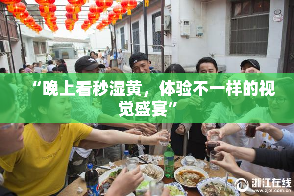 “晚上看秒湿黄，体验不一样的视觉盛宴”