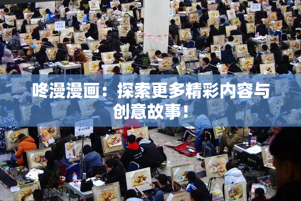 咚漫漫画：探索更多精彩内容与创意故事！