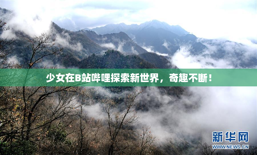 少女在B站哔哩探索新世界，奇趣不断！