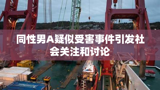 同性男A疑似受害事件引发社会关注和讨论