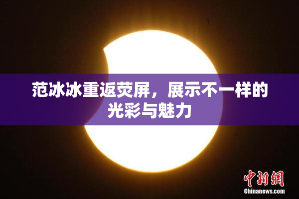 范冰冰重返荧屏，展示不一样的光彩与魅力
