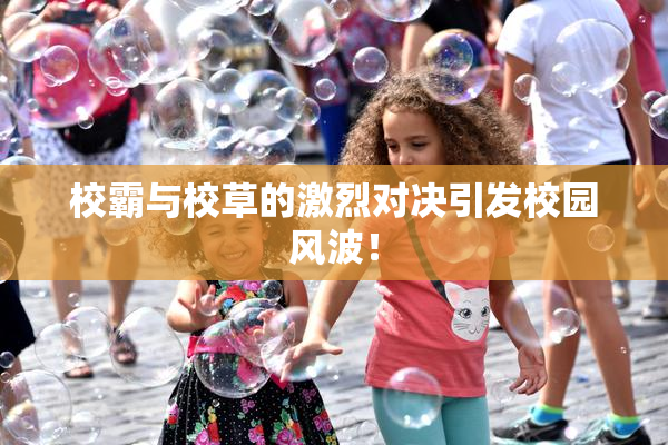 校霸与校草的激烈对决引发校园风波！