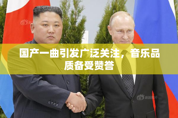 国产一曲引发广泛关注，音乐品质备受赞誉