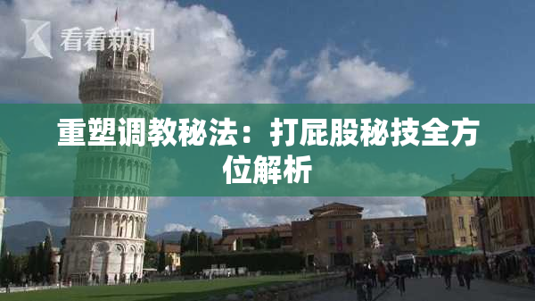重塑调教秘法：打屁股秘技全方位解析