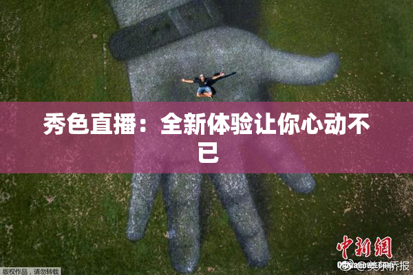 秀色直播：全新体验让你心动不已