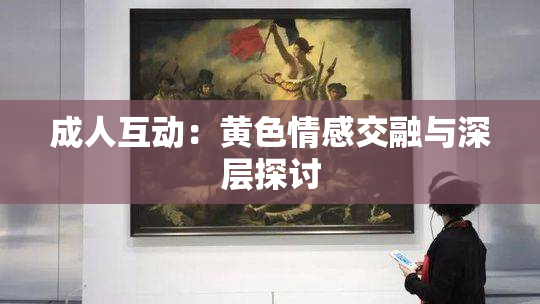 成人互动：黄色情感交融与深层探讨