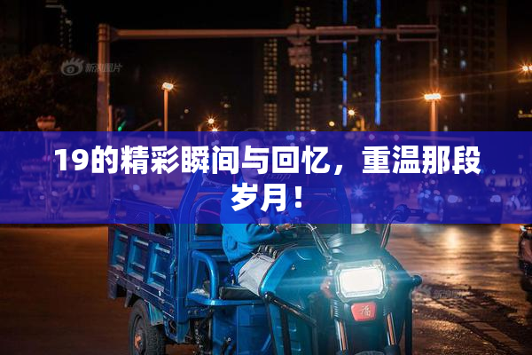 19的精彩瞬间与回忆，重温那段岁月！