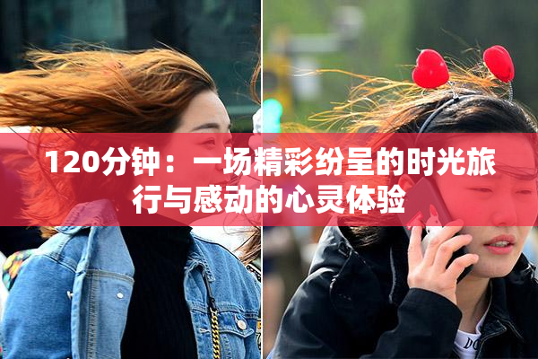 120分钟：一场精彩纷呈的时光旅行与感动的心灵体验