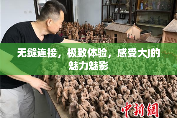 无缝连接，极致体验，感受大J的魅力魅影