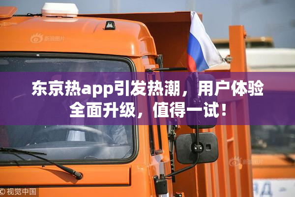 东京热app引发热潮，用户体验全面升级，值得一试！