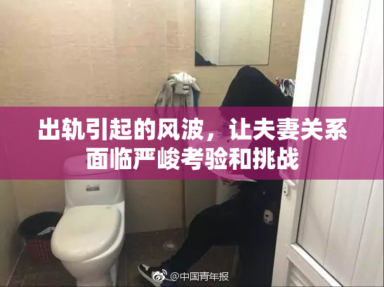 出轨引起的风波，让夫妻关系面临严峻考验和挑战