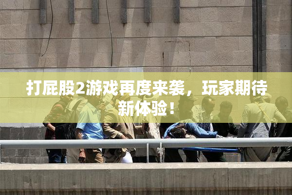 打屁股2游戏再度来袭，玩家期待新体验！