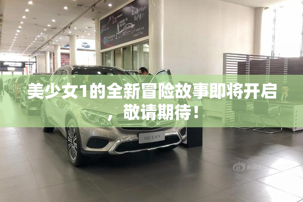 美少女1的全新冒险故事即将开启，敬请期待！