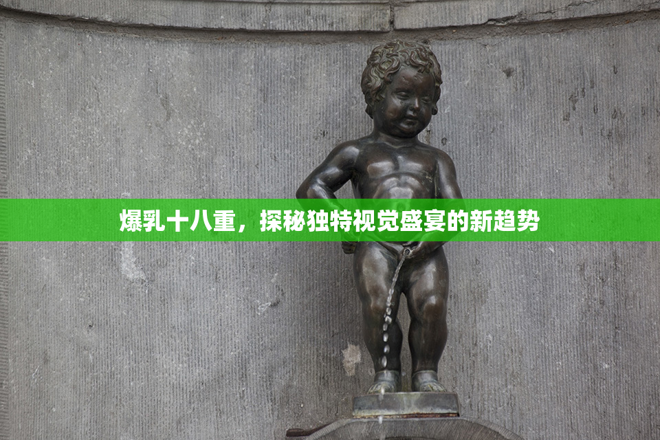 爆乳十八重，探秘独特视觉盛宴的新趋势