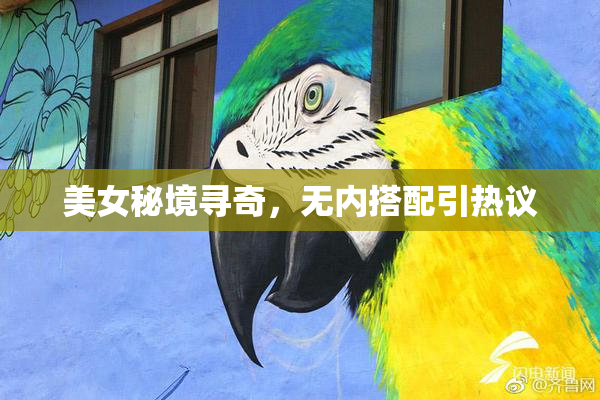 美女秘境寻奇，无内搭配引热议