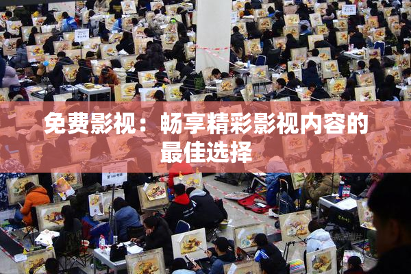 免费影视：畅享精彩影视内容的最佳选择