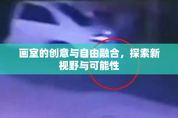 画室的创意与自由融合，探索新视野与可能性