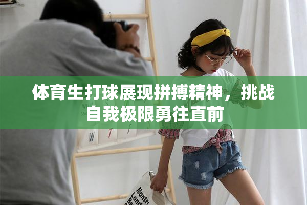 体育生打球展现拼搏精神，挑战自我极限勇往直前