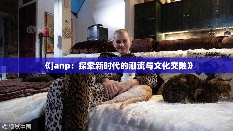 《janp：探索新时代的潮流与文化交融》