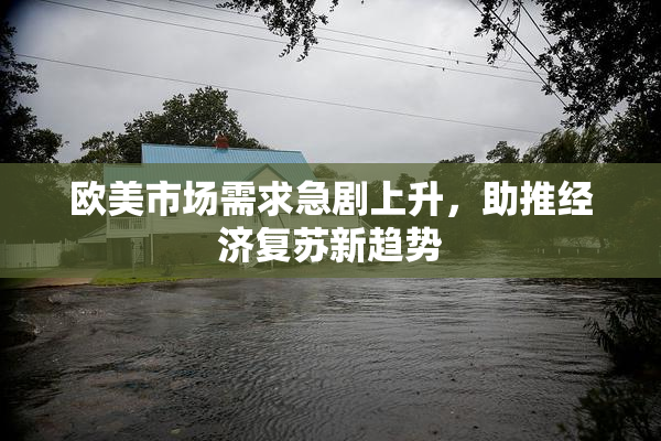 欧美市场需求急剧上升，助推经济复苏新趋势