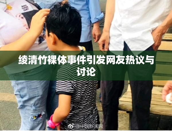 绫清竹裸体事件引发网友热议与讨论