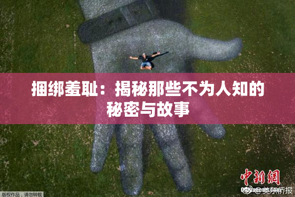 捆绑羞耻：揭秘那些不为人知的秘密与故事