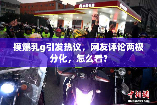 摸爆乳g引发热议，网友评论两极分化，怎么看？