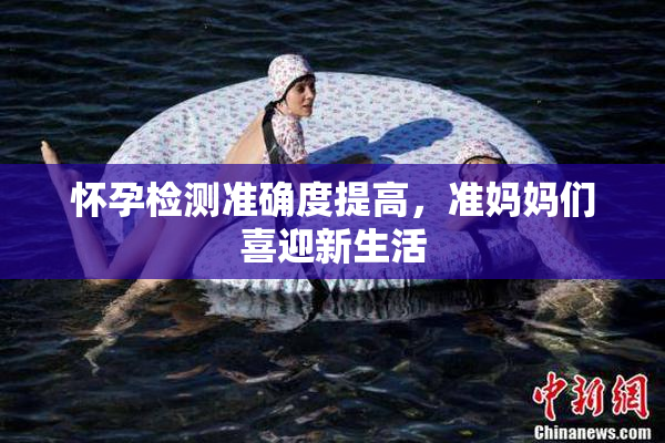 怀孕检测准确度提高，准妈妈们喜迎新生活