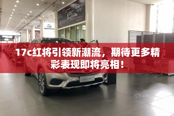 17c红将引领新潮流，期待更多精彩表现即将亮相！