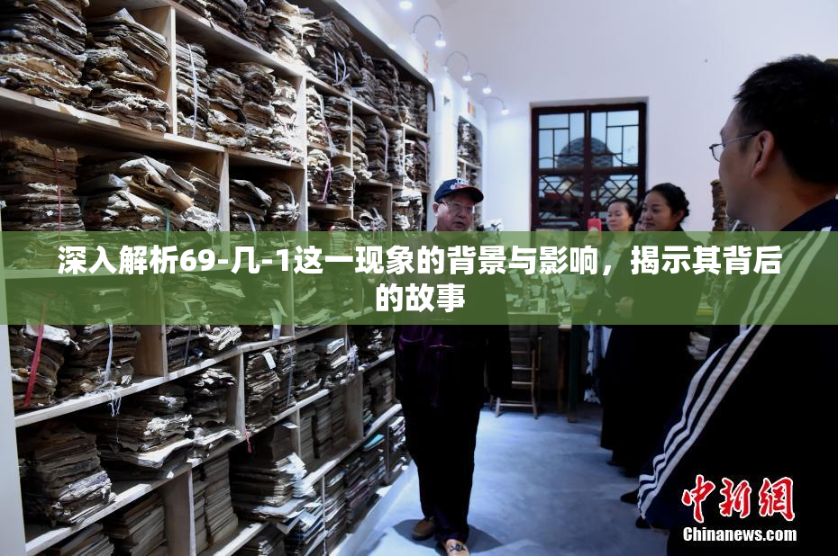 深入解析69-几-1这一现象的背景与影响，揭示其背后的故事
