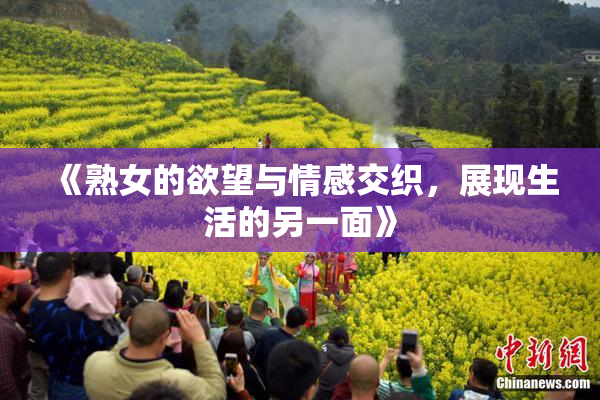 《熟女的欲望与情感交织，展现生活的另一面》