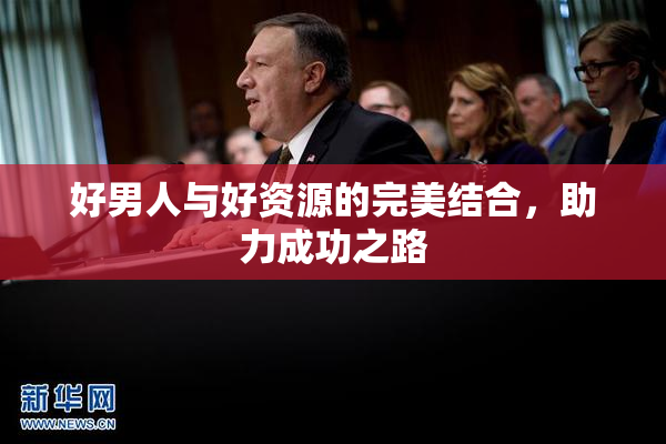 好男人与好资源的完美结合，助力成功之路