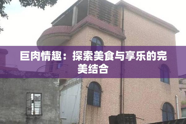 巨肉情趣：探索美食与享乐的完美结合