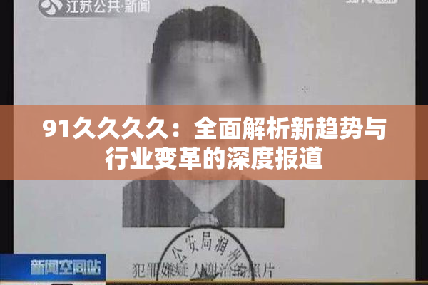 91久久久久：全面解析新趋势与行业变革的深度报道