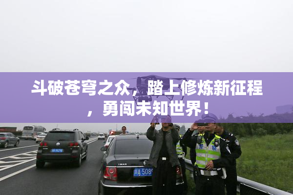 斗破苍穹之众，踏上修炼新征程，勇闯未知世界！