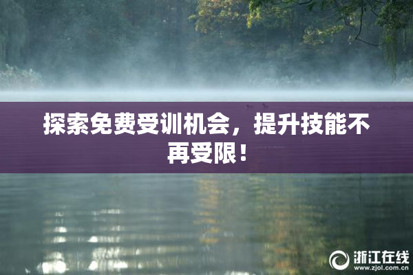 探索免费受训机会，提升技能不再受限！
