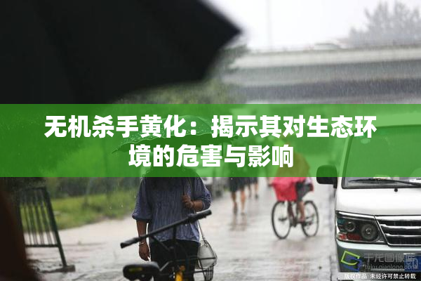 无机杀手黄化：揭示其对生态环境的危害与影响