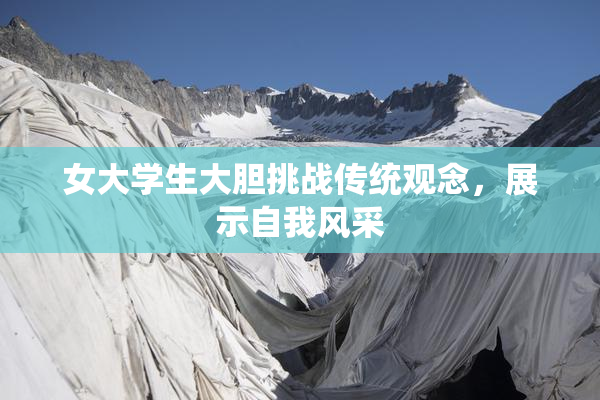 女大学生大胆挑战传统观念，展示自我风采