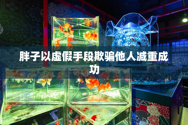 胖子以虚假手段欺骗他人减重成功