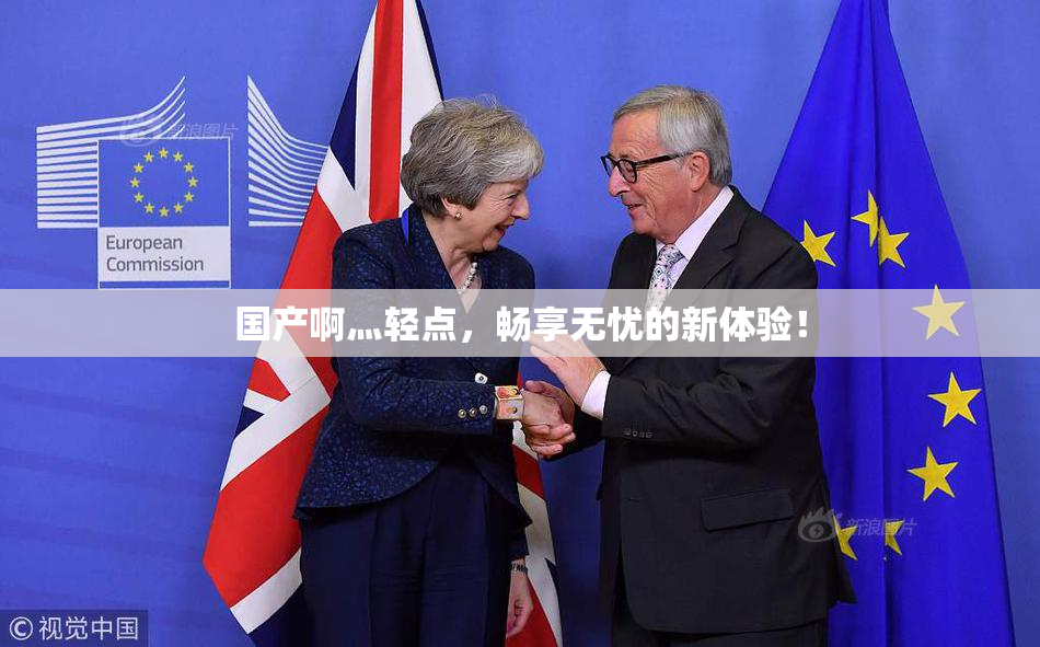 国产啊灬轻点，畅享无忧的新体验！