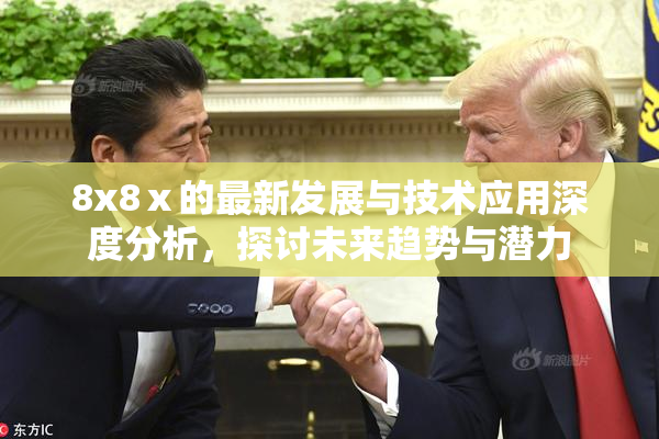 8x8ⅹ的最新发展与技术应用深度分析，探讨未来趋势与潜力